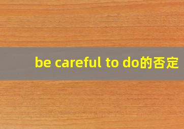 be careful to do的否定